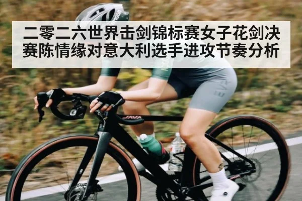二零二六世界击剑锦标赛女子花剑决赛陈情缘对意大利选手进攻节奏分析